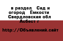  в раздел : Сад и огород » Ёмкости . Свердловская обл.,Асбест г.